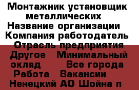 Монтажник-установщик металлических › Название организации ­ Компания-работодатель › Отрасль предприятия ­ Другое › Минимальный оклад ­ 1 - Все города Работа » Вакансии   . Ненецкий АО,Шойна п.